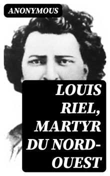 Louis Riel, Martyr du Nord-Ouest.  Anonymous