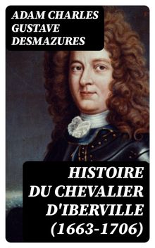 Histoire du Chevalier d'Iberville (1663-1706).  Adam Charles Gustave Desmazures