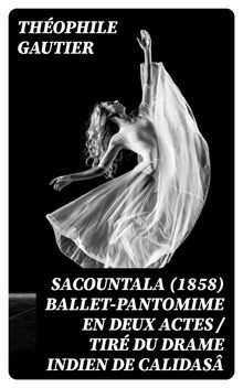 Sacountala (1858) ballet-pantomime en deux actes / tir du drame indien de Calidas.  Theophile Gautier