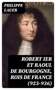 Robert Ier et Raoul de Bourgogne, rois de France (923-936).  Philippe Lauer