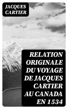 Relation originale du voyage de Jacques Cartier au Canada en 1534.  Alfred Ram