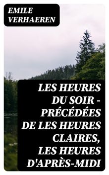 Les Heures du Soir - Prcdes de les Heures claires, Les Heures d'aprs-midi.  Emile Verhaeren