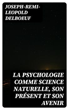 La psychologie comme science naturelle, son prsent et son avenir.  Joseph-Remi-Leopold Delboeuf