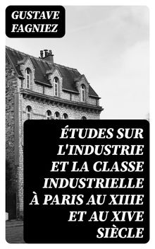 tudes sur l'industrie et la classe industrielle  Paris au XIIIe et au XIVe sicle.  Gustave Fagniez