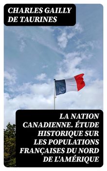 La Nation canadienne. tude historique sur les populations franaises du nord de l'Amrique.  Charles Gailly de Taurines