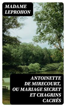 Antoinette de Mirecourt, ou Mariage secret et chagrins cachs.  Madame Leprohon