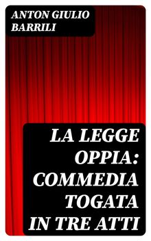 La legge Oppia: commedia togata in tre atti.  Anton Giulio Barrili