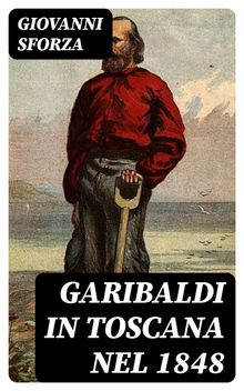 Garibaldi in Toscana nel 1848.  Giovanni Sforza