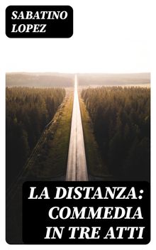 La distanza: commedia in tre atti.  Sabatino Lopez