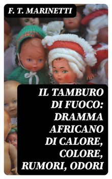 Il tamburo di fuoco: Dramma africano di calore, colore, rumori, odori.  F. T. Marinetti