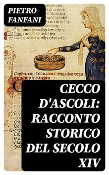 Cecco d'Ascoli: racconto storico del secolo XIV.  Pietro Fanfani