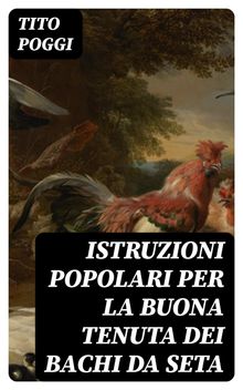 Istruzioni popolari per la buona tenuta dei bachi da seta.  Tito Poggi