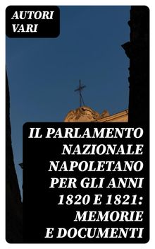 Il Parlamento Nazionale Napoletano per gli anni 1820 e 1821: memorie e documenti.  Vincenzo Fontanarosa