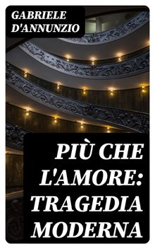 Pi che l'amore: Tragedia moderna.  Gabriele D'annunzio