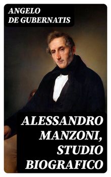 Alessandro Manzoni, Studio Biografico.  Angelo De Gubernatis