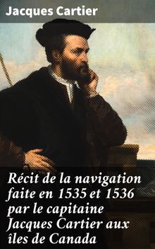 Rcit de la navigation faite en 1535 et 1536 par le capitaine Jacques Cartier aux les de Canada.  Jacques Cartier