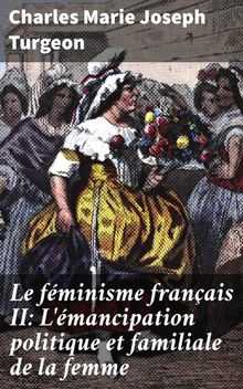 Le fminisme franais II: L'mancipation politique et familiale de la femme.  Charles Marie Joseph Turgeon