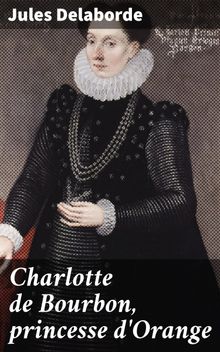 Charlotte de Bourbon, princesse d'Orange.  Jules Delaborde