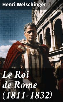 Le Roi de Rome (1811-1832).  Henri Welschinger