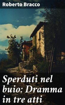 Sperduti nel buio: Dramma in tre atti.  Roberto Bracco