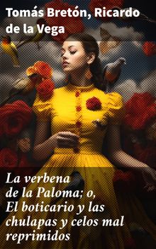 La verbena de la Paloma; o, El boticario y las chulapas y celos mal reprimidos.  Ricardo de la Vega