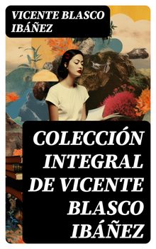 Coleccin integral de Vicente Blasco Ibez.  Vicente Blasco Ibez