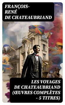 Les Voyages de Chateaubriand (uvres compltes - 5 titres).  Franois-ren De Chateaubriand