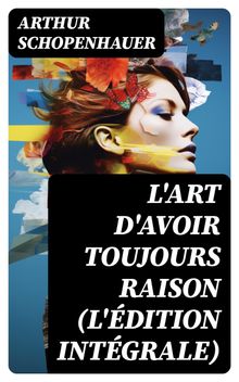 L'Art d'avoir toujours raison (L'dition intgrale).  Arthur Schopenhauer