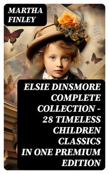 ELSIE DINSMORE Complete Collection  28 Timeless Children Classics in One Premium Edition.  Martha Finley