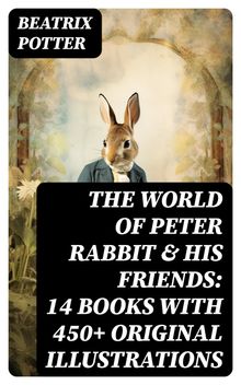 The World of Peter Rabbit & His Friends: 14 Books with 450+ Original Illustrations.  Beatrix Potter