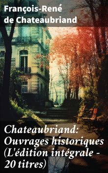 Chateaubriand: Ouvrages historiques (L'dition intgrale - 20 titres).  Franois-ren De Chateaubriand