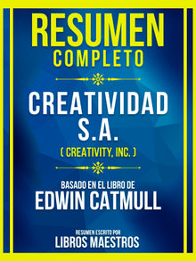 Resumen Completo - Creatividad S.A. (Creativity, Inc.) - Basado En El Libro De Edwin Catmull.  Libros Maestros