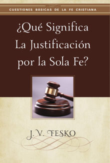 Qu Significa la Justificacin por la Sola Fe? .  J. V. Fesko