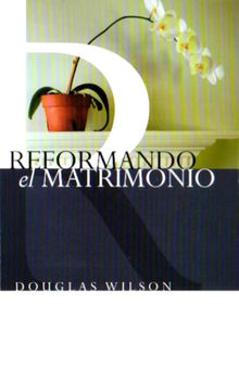 Reformando el Matrimonio.  Doug Wilson