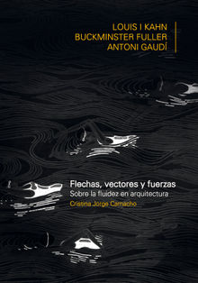 FLECHAS, VECTORES Y FUERZA. Sobre la fluidez en arquitectura: Louis Khan, Buckiminster Fuller, Antoni Gaud.  JORGE CAMACHO CRISTINA