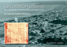 LA CUESTIN URBANA EN CIUDADES INTERMEDIAS PATAGNICAS. EL CASO PUERTO MADRYN.  Arquitecto Carlos Enrique Sanabra