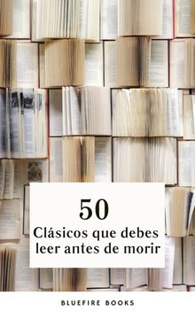 50 Clsicos que Debes Leer Antes de Morir: Tu Pasaporte a los Tesoros de la Literatura Universal.  Johann Wolfgang von Goethe