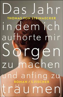 Das Jahr, in dem ich aufhrte, mir Sorgen zu machen, und anfing zu trumen.  Thomas von Steinaecker