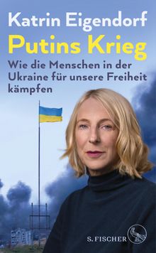 Putins Krieg  Wie die Menschen in der Ukraine fr unsere Freiheit kmpfen.  Katrin Eigendorf