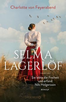 Selma Lagerlf - sie lebte die Freiheit und erfand Nils Holgersson.  Charlotte von Feyerabend