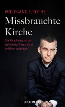 Missbrauchte Kirche.  Dr. Dr. Wolfgang F. Rothe