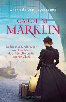 Caroline Mrklin  - Sie brachte Kinderaugen zum Leuchten, doch kmpfte um ihr eigenes Glck.  Charlotte von Feyerabend