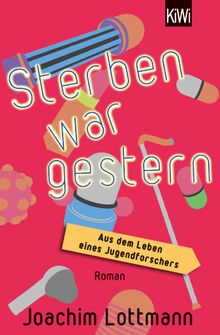 Sterben war gestern. Aus dem Leben eines Jugendforschers.  Joachim Lottmann