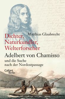 Dichter, Naturkundler, Welterforscher: Adelbert von Chamisso und die Suche nach der Nordostpassage.  Matthias Glaubrecht