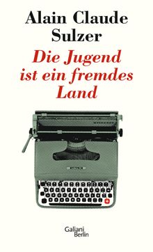 Die Jugend ist ein fremdes Land.  Alain Claude Sulzer