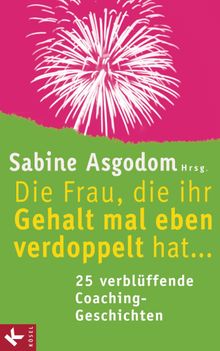 Die Frau, die ihr Gehalt mal eben verdoppelt hat ... - 25 verblffende Coaching-Geschichten.  Theresia Volk