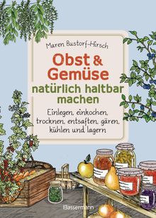 Obst & Gemse haltbar machen - Einlegen, Einkochen, Trocknen, Entsaften, Milchsuregrung, Khlen, Lagern - Vorrte zur Selbstversorgung einfach selbst anlegen.  Maren Bustorf-Hirsch