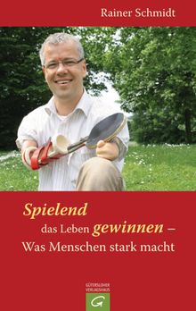 Spielend das Leben gewinnen - Was Menschen stark macht.  Rainer Schmidt