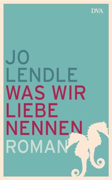 Was wir Liebe nennen.  Jo Lendle