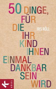 50 Dinge, fr die Ihr Kind Ihnen einmal dankbar sein wird.  Iris Rll